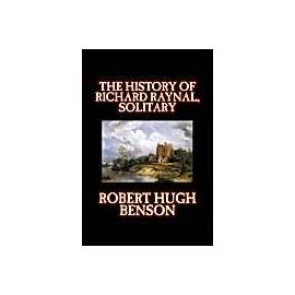The History of Richard Raynal, Solitary - Robert Hugh Benson