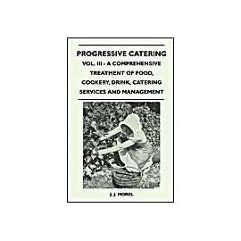 Progressive Catering - Vol. III - A Comprehensive Treatment of Food, Cookery, Drink, Catering Services and Management - J. J. Morel