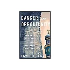 Danger and Opportunity: An American Ambassador's Journey Through the Middle East - Edward Djerejian