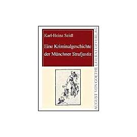 Eine Kriminalgeschichte der Münchner Strafjustiz (August von Goethe Literaturverlag)
