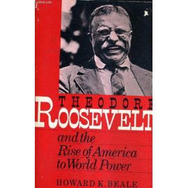 Theodore Roosevelt And The Rise Of America To World Power. - Howard K.Beale