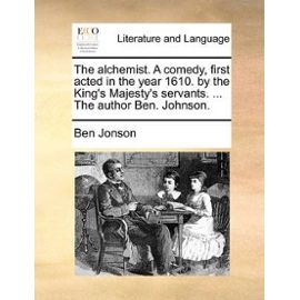 Alchemist. a Comedy, First Acted in the Year 1610. by the King's Majesty's Servants. ... the Author Ben. Johnson. - Jonson