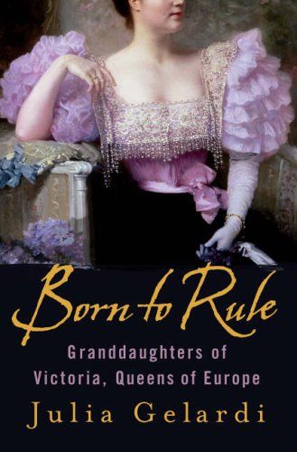 Born to Rule: Granddaughters of Victoria, Queens of Europe