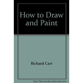 How to Draw and Paint - Richard Carr