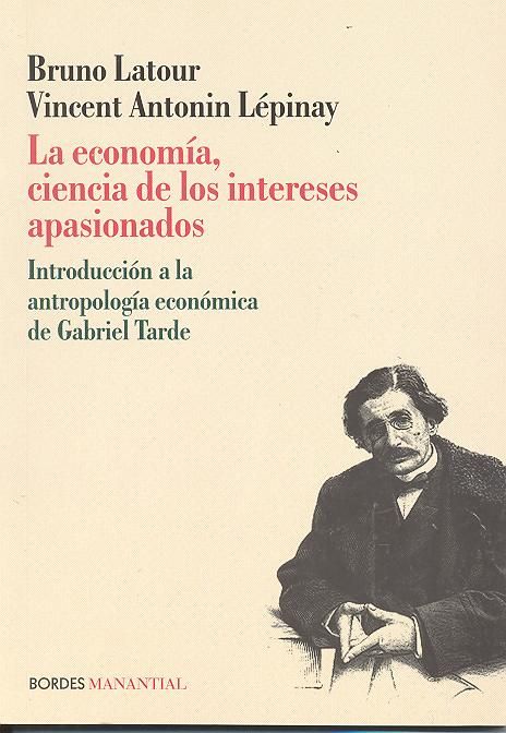 La economia ciencia de los intereses apasionados (introduccion a la antropologia economica de Gabriel Tarde)