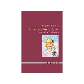 Spieler, S: Iris, meine Liebe und andere Erzählungen - Sieglind Spieler
