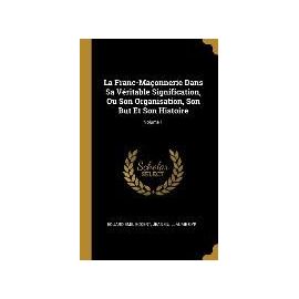 La Franc-Maçonnerie Dans Sa Véritable Signification, Ou Son Organisation, Son But Et Son Histoire; Volume 1 - Eduard Emil Eckert