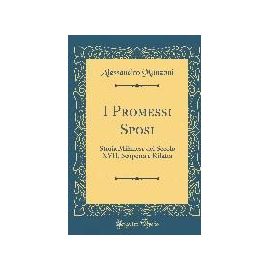 I Promessi Sposi: Storia Milanese del Secolo XVII, Scoperta E Rifatta (Classic Reprint) - Alessandro Manzoni