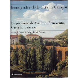 Iconografia delle città in Campania : Le province di Avellino, Benevento, Caserta, Salerno - Cesare De Seta