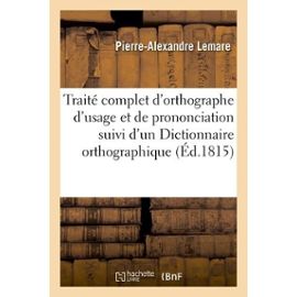 Traité Complet D'orthographe D'usage Et De Prononciation Suivi D'un Dictionnaire Orthographique - Lemare Pierre-Alexandre