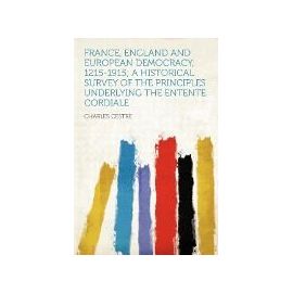France, England and European Democracy, 1215-1915; a Historical Survey of the Principles Underlying the Entente Cordiale - Charles Cestre