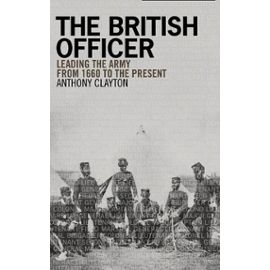 The British Officer - Leading The Army From 1660 To The Present - Clayton Anthony