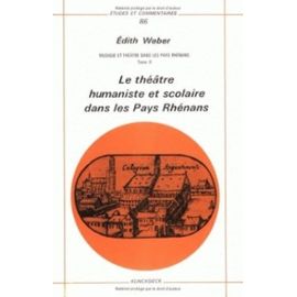 Musique Et Théâtre Dans Les Pays Rhénans - Tome Ii : Le Théâtre Humaniste Et Scolaire Dans Les Pays Rhénans - Weber Edith