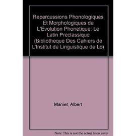 Repercussions Phonologiques Et Morphologiques de l'Evolution Phonetique: Le Latin Preclassique - A. Maniet