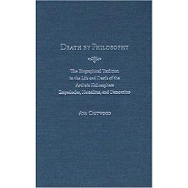 Death by Philosophy: The Biographical Tradition in the Life and Death of the Archaic Philosophers Empedocles, Heraclitus, and Democritus - Ava Chitwood
