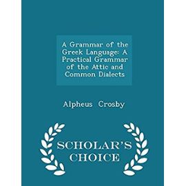 A Grammar of the Greek Language: A Practical Grammar of the Attic and Common Dialects - Scholar's Choice Edition - Alpheus Crosby