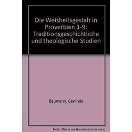 Die Weisheitsgestalt in Proverbien 1-9: Traditionsgeschichtliche und theologische Studien Gerlinde Baumann Author