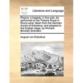 Pizarro: A Tragedy, in Five Acts. as Performed at the Theatre Royal in Drury-Lane: Taken from the German Drama of Kotzebue; And - August Von Kotzebue
