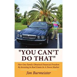 You Cant Do That: How One Family Obtained Financial Freedom by Investing in Real Estate in a Down Market - Jim Burmeister