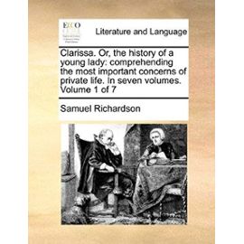 Clarissa. Or, the History of a Young Lady: Comprehending the Most Important Concerns of Private Life. in Seven Volumes. Volume 1 of 7 - Samuel Richardson