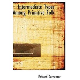 Intermediate Types Among Primitive Folk - Edward Carpenter