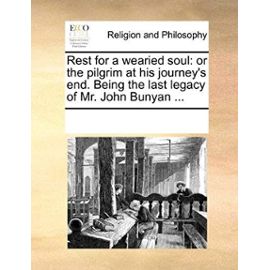 Rest for a Wearied Soul: Or the Pilgrim at His Journey's End. Being the Last Legacy of Mr. John Bunyan ... - Multiple Contributors