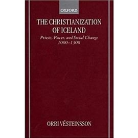 The Christianization of Iceland: Priests, Power, and Social Change 1000-1300 - Orri Vesteinsson