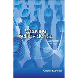 Weaving Self-Evidence: A Sociology of Logic - Claude Rosental