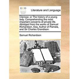 Clarissa: Or the History of a Young Lady. Comprehending the Most Important Concerns of Private Life. Abridged from the Works of - Samuel Richardson