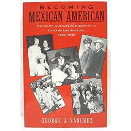 Becoming Mexican American: Ethnicity, Culture and Identity in Chicano Los Angeles, 1900-45 - George J. Sanchez