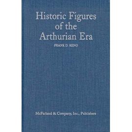 Historic Figures of the Arthurian Era: Authenticating the Enemies and Allies of Britains Post-Roman King - Frank D. Reno
