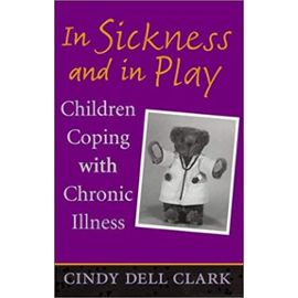 In Sickness and in Play: Children Coping With Chronic Illness (Rutgers Series in Childhood Studies) - Clark, Cindy Dell