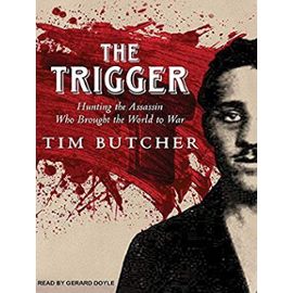 The Trigger: Hunting the Assassin Who Brought the World to War - Tim Butcher