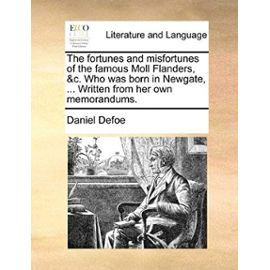 The Fortunes and Misfortunes of the Famous Moll Flanders, &C. Who Was Born in Newgate, ... Written from Her Own Memorandums. - Daniel Defoe