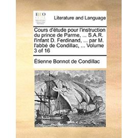 Cours D'Tude Pour L'Instruction Du Prince de Parme, ... S.A.R. L'Infant D. Ferdinand, ... Par M. L'Abb de Condillac, ... Volume 3 of 16 - Etienne Bonnot De Condillac