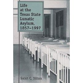 Life at the Texas State Lunatic Asylum, 1857-1997 (CENTENNIAL SERIES OF THE ASSOCIATION OF FORMER STUDENTS, TEXAS A & M UNIVERSITY) - Unknown