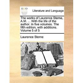 The Works of Laurence Sterne, A.M. ... with the Life of the Author. in Five Volumes. the Fifth Edition, with Additions. Volume 5 of 5 - Laurence Sterne