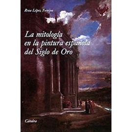 La mitologia en la pintura espanola del Siglo de Oro/ The Mythology in the Spanish Paintings of the Golden Ages - Rosa Lopez Torrijos