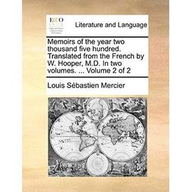 Memoirs of the Year Two Thousand Five Hundred. Translated from the French by W. Hooper, M.D. in Two Volumes. ... Volume 2 of 2 - Louis-Sebastien Mercier
