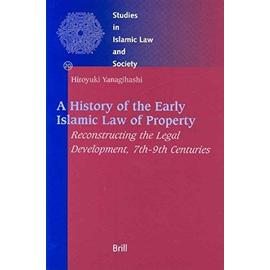 A History of the Early Islamic Law of Property: Reconstructing the Legal Development, 7th-9th Centuries - Hiroyuki Yanagihashi