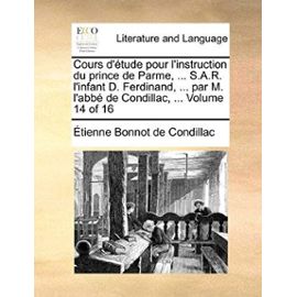 Cours D'Tude Pour L'Instruction Du Prince de Parme, ... S.A.R. L'Infant D. Ferdinand, ... Par M. L'Abb de Condillac, ... Volume 14 of 16 - Etienne Bonnot De Condillac