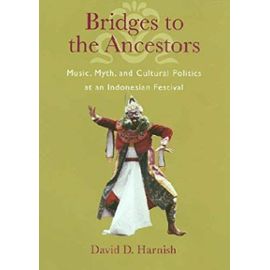 Bridges to the Ancestors: Music, Myth, and Cultural Politics at an Indonesian Festival - David D. Harnish