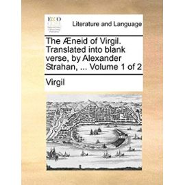 The Neid of Virgil. Translated Into Blank Verse, by Alexander Strahan, ... Volume 1 of 2 - Virgil