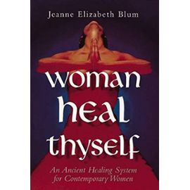 Woman Heal Thyself: An Ancient Healing System for Contemporary Women - Unknown