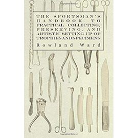 The Sportsman's Handbook to Practical Collecting, Preserving, and Artistic Setting up of Trophies and Specimens to Which is Added a Synoptical Guide to the Hunting Grounds of the World