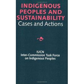 Indigenous Peoples and Sustainability: Cases and Action - International Union For Conservation Of Nature And Natural Resources
