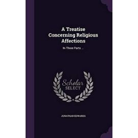 A Treatise Concerning Religious Affections: In Three Parts - Jonathan Edwards