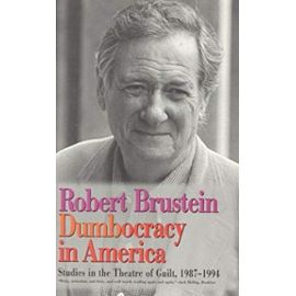 Dumbocracy in America: Studies in the Theatre of Guilt, 1987-1994: Studies in the Theatre of Guilt, 1987-94 - Robert Brustein