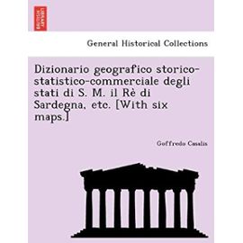 Dizionario Geografico Storico-Statistico-Commerciale Degli Stati Di S. M. Il Re Di Sardegna, Etc. [With Six Maps.] - Casalis, Goffredo
