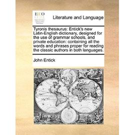 Tyronis Thesaurus: Entick's New Latin-English Dictionary, Designed for the Use of Grammar Schools, and Private Education: Containing All - John Entick